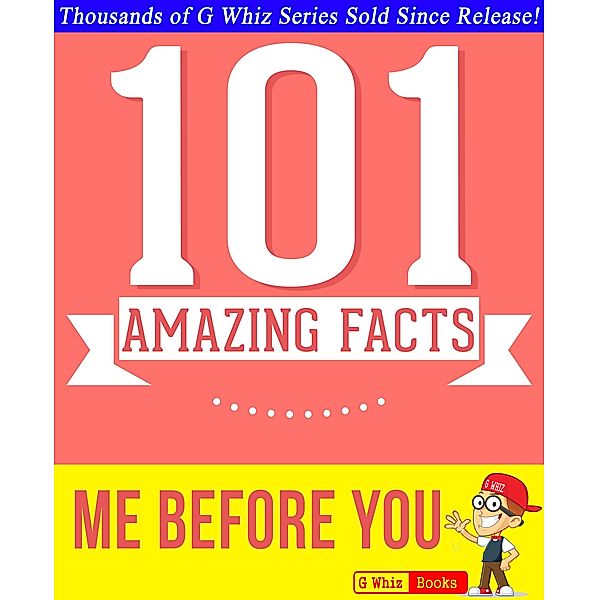 Me Before You - 101 Amazing Facts You Didn't Know (GWhizBooks.com) / GWhizBooks.com, G. Whiz