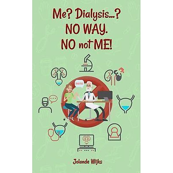 Me? Dialysis...? NO WAY. NO not ME! / ReadersMagnet LLC, Jolande Wijks