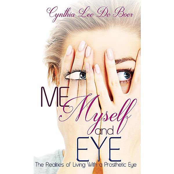 Me, Myself and Eye, The Realities of Living With A Prosthetic Eye, Cynthia Lee de Boer