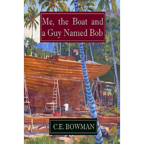 Me, the Boat and a Guy Named Bob, C. E. Bowman