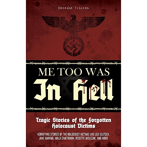 Me Too Was In Hell - Tragic Stories of the Forgotten Holocaust Victims: Horrifying stories of the holocaust victims like Lea Deutsch, Jane Haining, Mala Zimetbaum, Rosette Wolczak, and more / Holocaust, Natasha Tristan