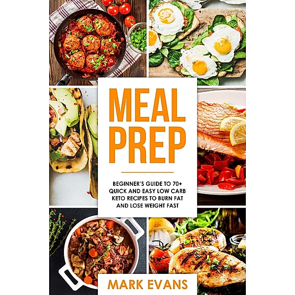 Meal Prep : Beginner's Guide to 70+ Quick and Easy Low Carb Keto Recipes to burn Fat and Lose Weight Fast, Mark Evans