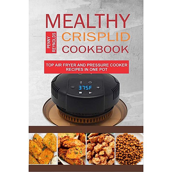 Mealthy CrispLid Cookbook: Top Air Fryer And Pressure Cooker Recipes In One Pot, Penny Reynolds