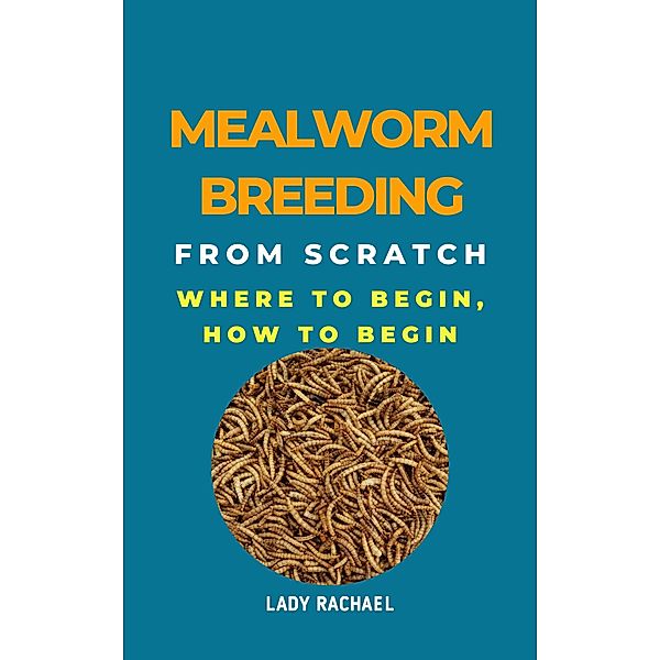 Mealworm Breeding From Scratch: Where To Begin, How To Begin, Lady Rachael