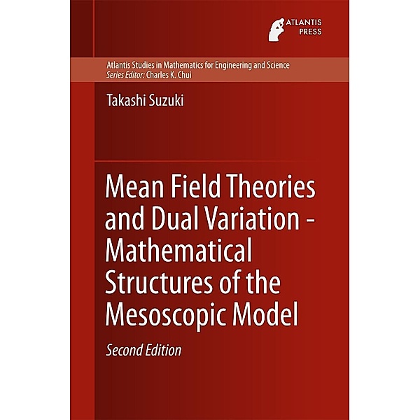 Mean Field Theories and Dual Variation - Mathematical Structures of the Mesoscopic Model / Atlantis Studies in Mathematics for Engineering and Science Bd.11, Takashi Suzuki