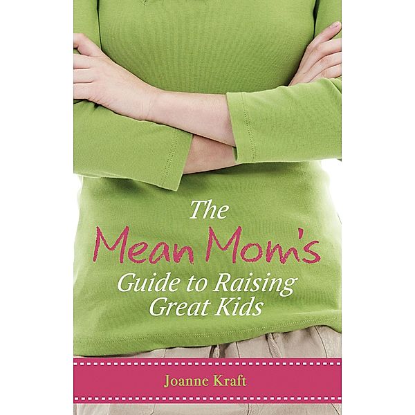 Mean Mom's Guide to Raising Great Kids, Joanne Kraft