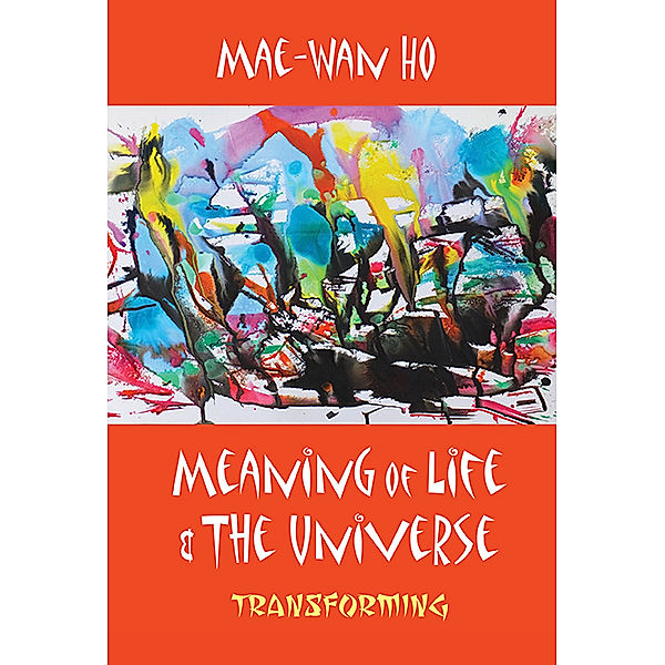 Meaning of Life and the Universe, Mae-Wan Ho