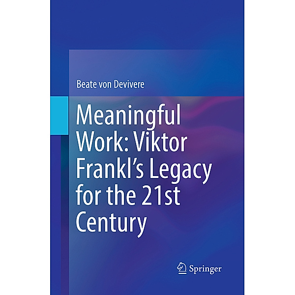 Meaningful Work: Viktor Frankl's Legacy for the 21st Century, Beate von Devivere