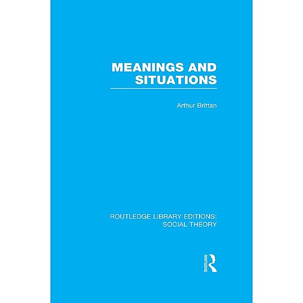Meanings and Situations (RLE Social Theory), Arthur Brittan