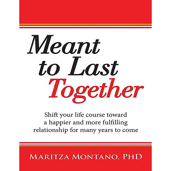 Meant to Last Together: Shift Your Life Course Toward a Happier and More Fulfilling Relationship for Many Years to Come, Maritza Montano