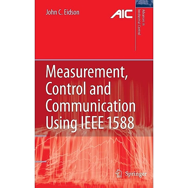 Measurement, Control, and Communication Using IEEE 1588 / Advances in Industrial Control, John C. Eidson