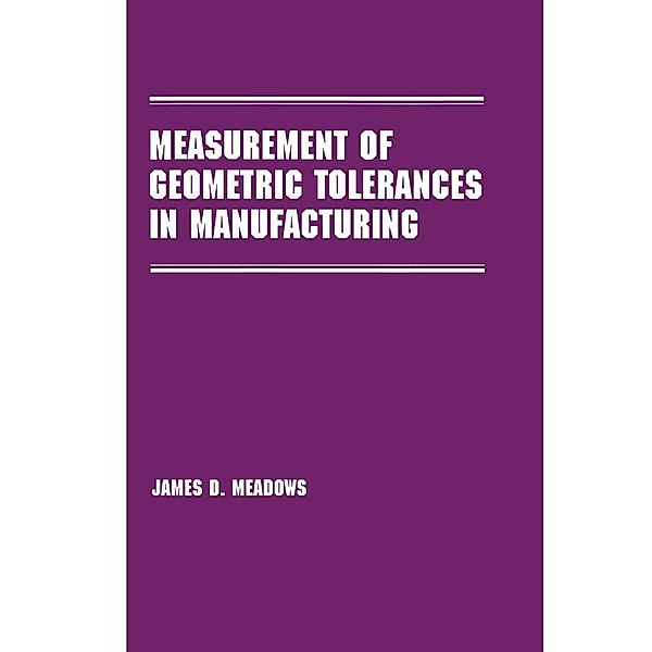 Measurement of Geometric Tolerances in Manufacturing, James D. Meadows