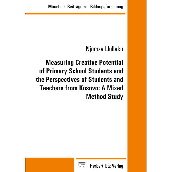 Measuring Creative Potential of Primary School Students and the Perspectives of Students and Teachers from Kosovo: A Mixed Method Study / Münchner Beiträge zur Bildungsforschung Bd.38, Njomza Llullaku