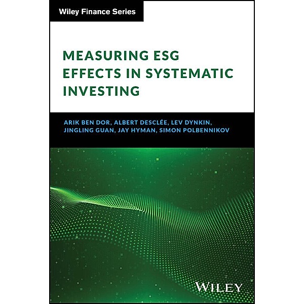 Measuring ESG Effects in Systematic Investing / Wiley Finance Series, Arik Ben Dor, Albert Desclee, Lev Dynkin, Jingling Guan, Jay Hyman, Simon Polbennikov