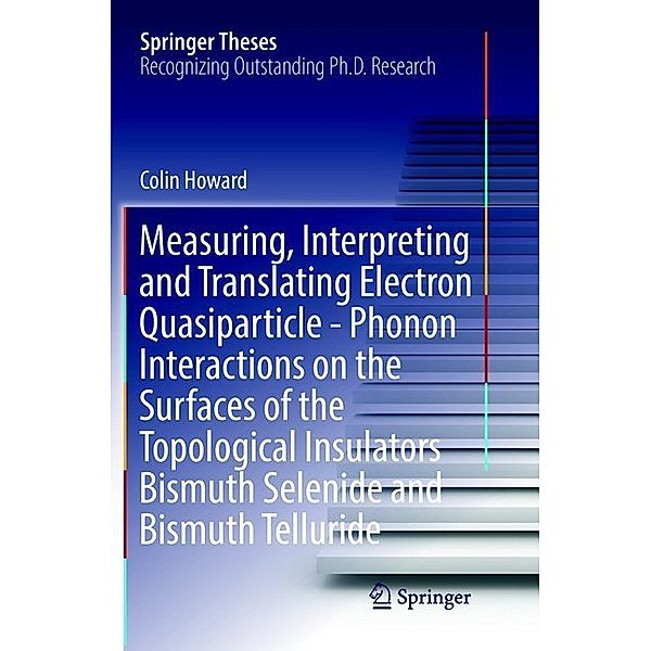 Measuring, Interpreting and Translating Electron Quasiparticle - Phonon Interactions on the Surfaces of the Topological Insulators Bismuth Selenide and Bismuth Telluride, Colin Howard