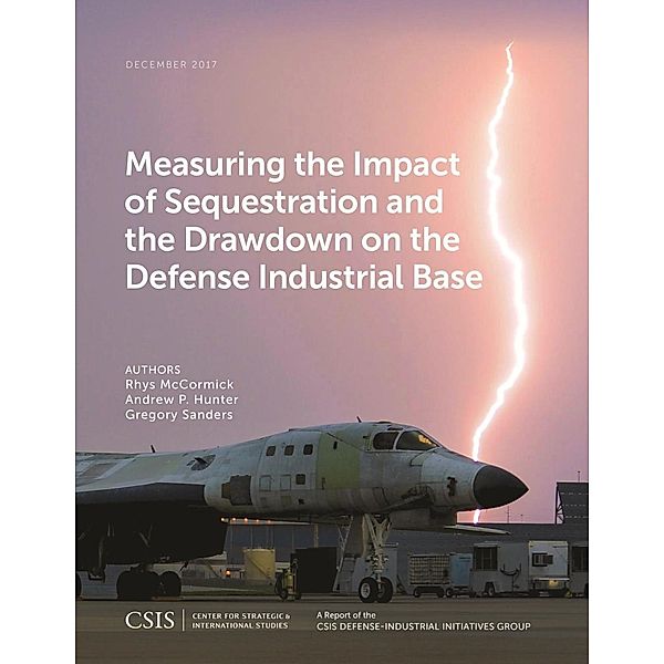 Measuring the Impact of Sequestration and the Drawdown on the Defense Industrial Base / CSIS Reports, Rhys Mccormick, Andrew P. Hunter, Gregory Sanders