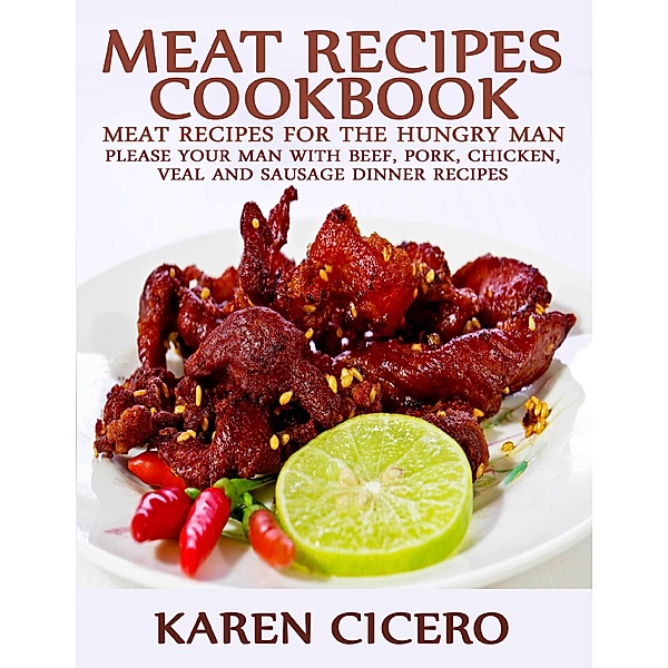 Meat Recipes Cookbook: Meat Recipes for the Hungry Man: Please Your Man With Beef, Pork, Chicken, And Sausage Dinner Recipes, Karen Cicero