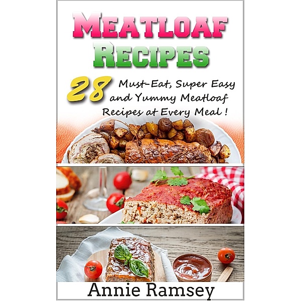 Meatloaf Recipes: 28 Must-eat, Super Easy and Yummy Meatloaf Recipes At Every Meal!, Annie Ramsey