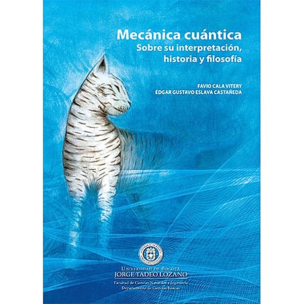 Mecánica cuántica. Sobre su interpretación, historia y filosofía / Ciencias, Favio Cala Vitery, Édgar Gustavo Eslava Castañeda