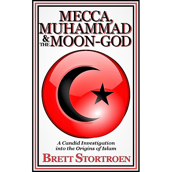 Mecca, Muhammad & the Moon-god: A Candid Investigation into the Origins of Islam, Brett Stortroen