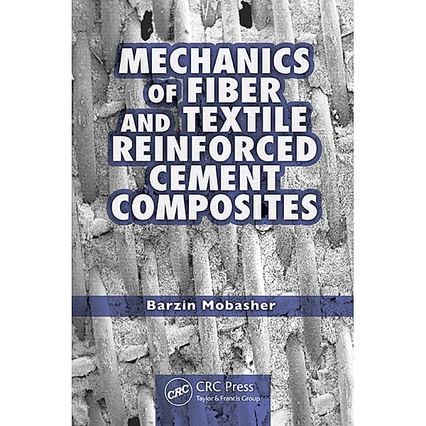 Mechanics of Fiber and Textile Reinforced Cement Composites, Barzin Mobasher