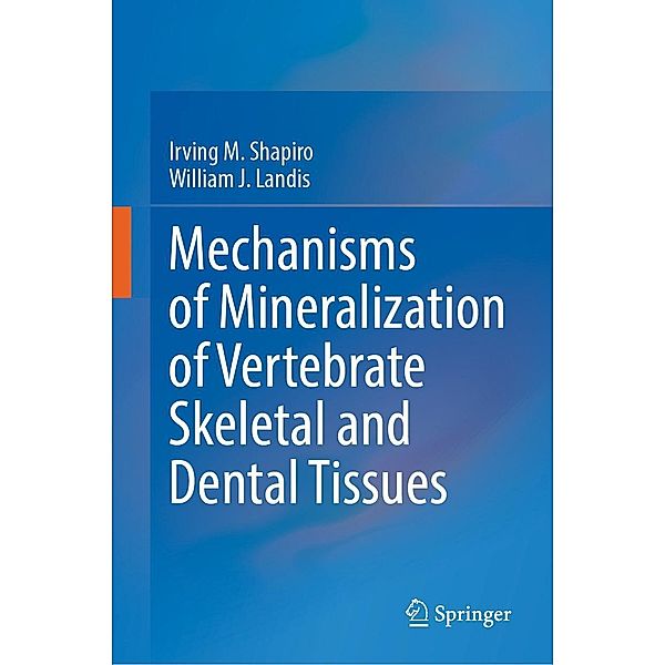 Mechanisms of Mineralization of Vertebrate Skeletal and Dental Tissues, Irving M. Shapiro, William J. Landis