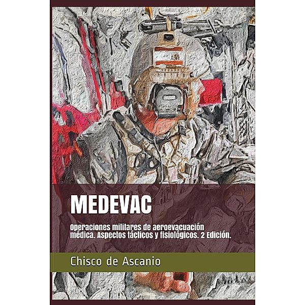 Medevac. Operaciones Militares de Aeroevacuación. Aspectos tácticos y fisiológicos. 2ª Edición., Chisco de Ascanio