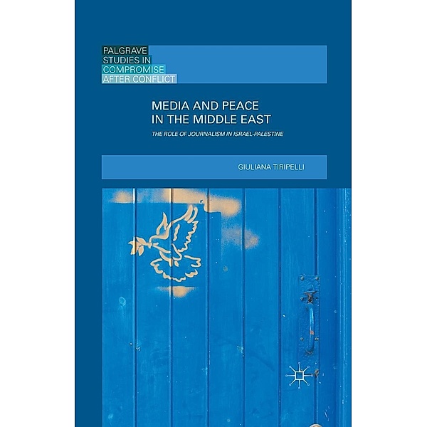 Media and Peace in the Middle East / Palgrave Studies in Compromise after Conflict, Giuliana Tiripelli