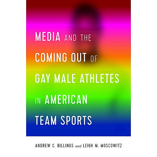 Media and the Coming Out of Gay Male Athletes in American Team Sports, Andrew Billings, Leigh Moscowitz