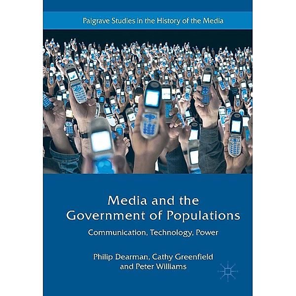 Media and the Government of Populations / Palgrave Studies in the History of the Media, Philip Dearman, Cathy Greenfield, Peter Williams