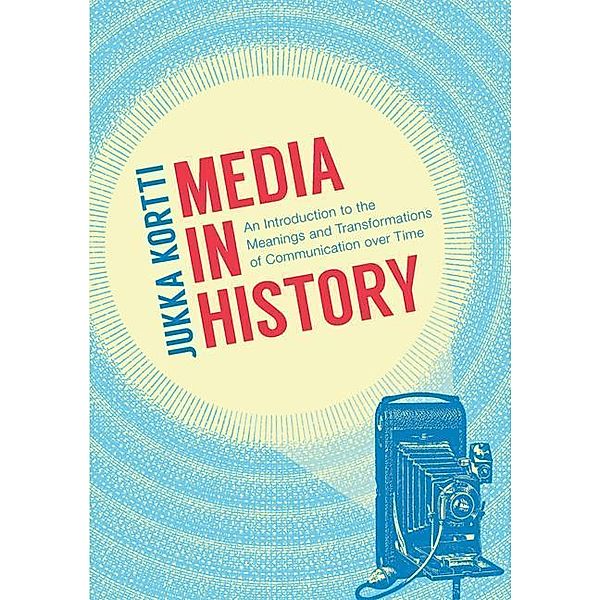 Media in History: An Introduction to the Meanings and Transformations of Communication Over Time, Jukka Kortti
