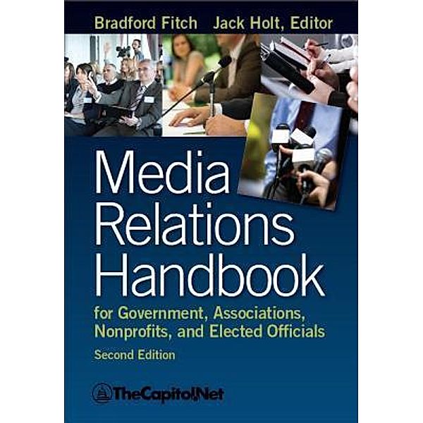 Media Relations Handbook for Government, Associations, Nonprofits, and Elected Officials, 2e, Bradford Fitch