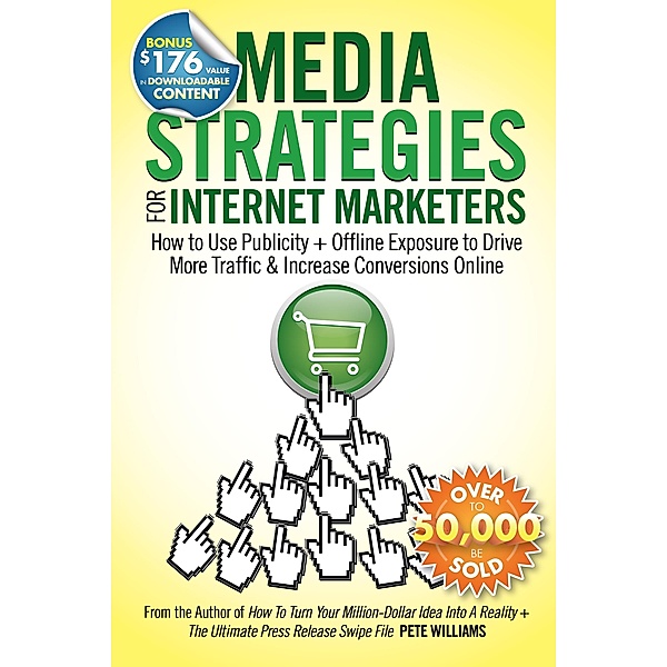 Media Strategies for Internet Marketers: How to Use Publicity + Offline Exposure to Drive More Traffic & Increase Conversions Online, Pete Williams