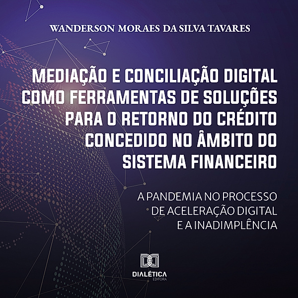 Mediação e conciliação digital como ferramentas de soluções para o retorno do crédito concedido no âmbito do Sistema Financeiro, Wanderson Moraes da Silva Tavares