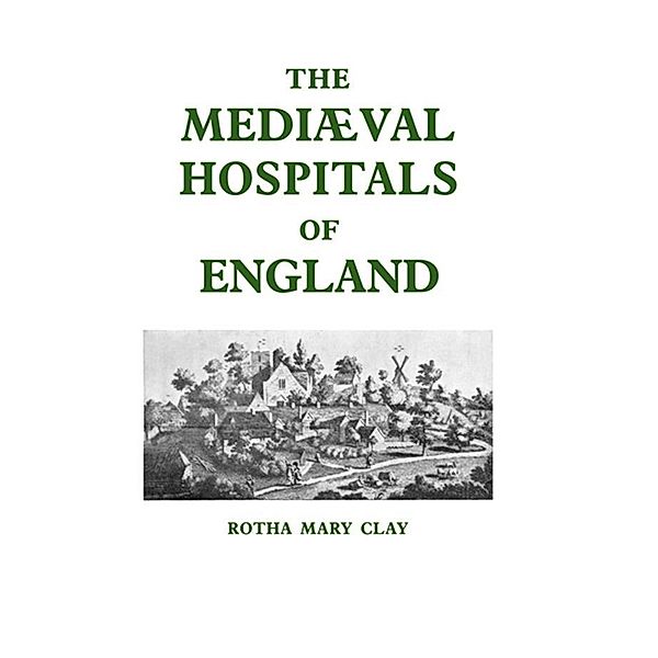 Mediaeval Hospitals of England, R. M. Clay