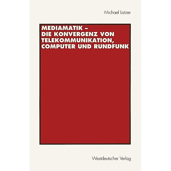 Mediamatik - Die Konvergenz von Telekommunikation, Computer und Rundfunk, Michael Latzer