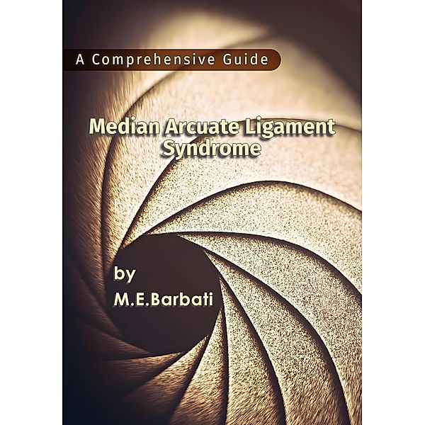Median Arcuate Ligament Syndrome - A Comprehensive Guide, Mohammad E. Barbati