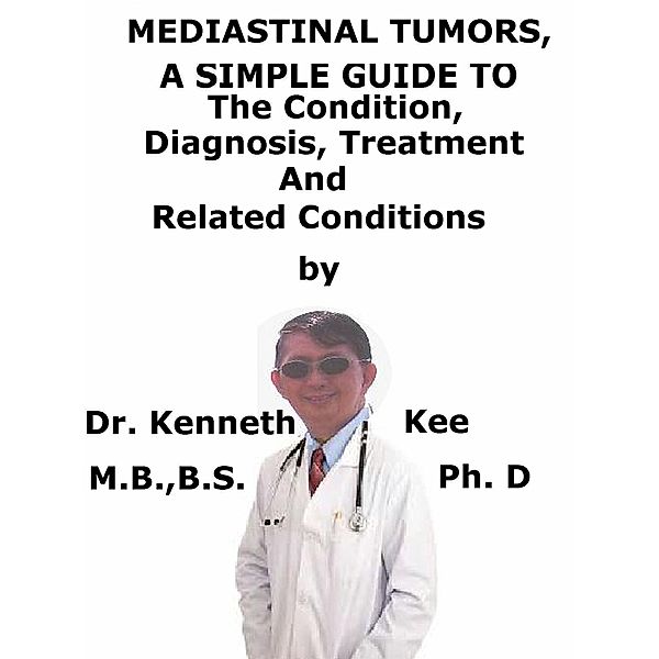 Mediastinal Tumors, A Simple Guide To The Condition, Diagnosis, Treatment And Related Conditions, Kenneth Kee