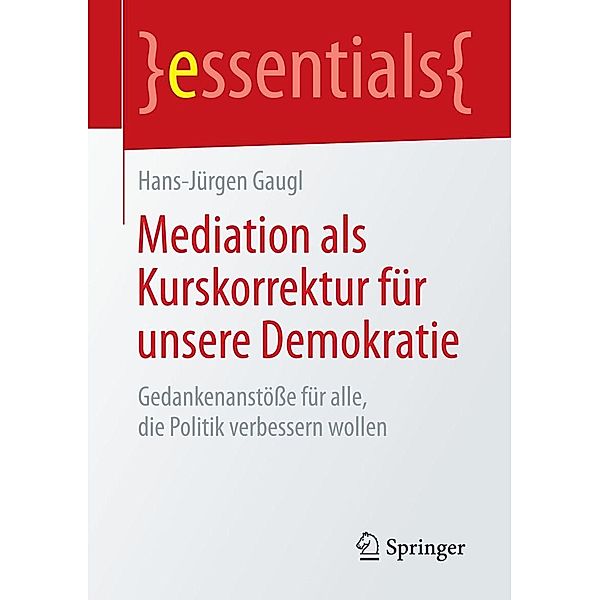 Mediation als Kurskorrektur für unsere Demokratie / essentials, Hans-Jürgen Gaugl