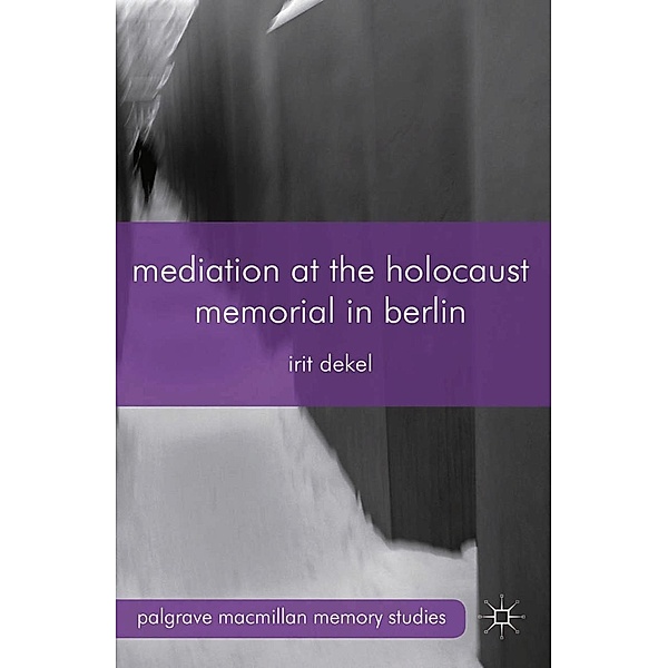 Mediation at the Holocaust Memorial in Berlin / Palgrave Macmillan Memory Studies, I. Dekel