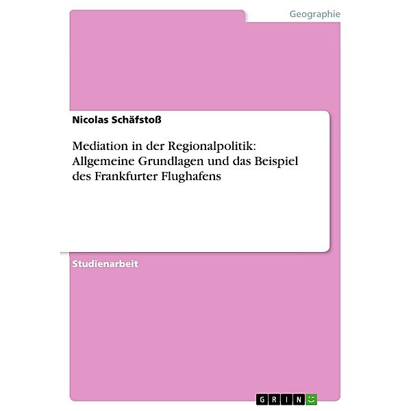 Mediation in der Regionalpolitik: Allgemeine Grundlagen und das Beispiel des Frankfurter Flughafens, Nicolas Schäfstoß