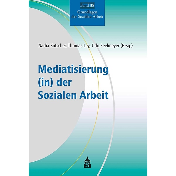 Mediatisierung (in) der Sozialen Arbeit / Grundlagen der Sozialen Arbeit Bd.38