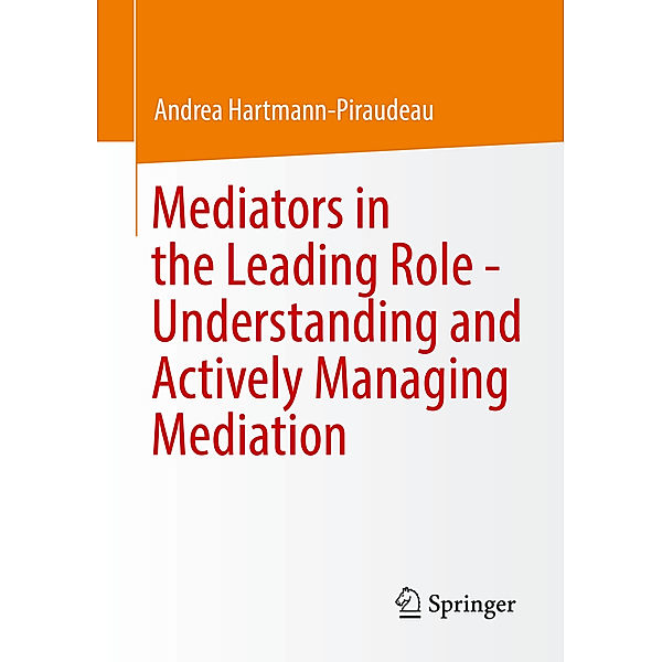 Mediators in the Leading Role - Understanding and Actively Managing Mediation, Andrea Hartmann-Piraudeau