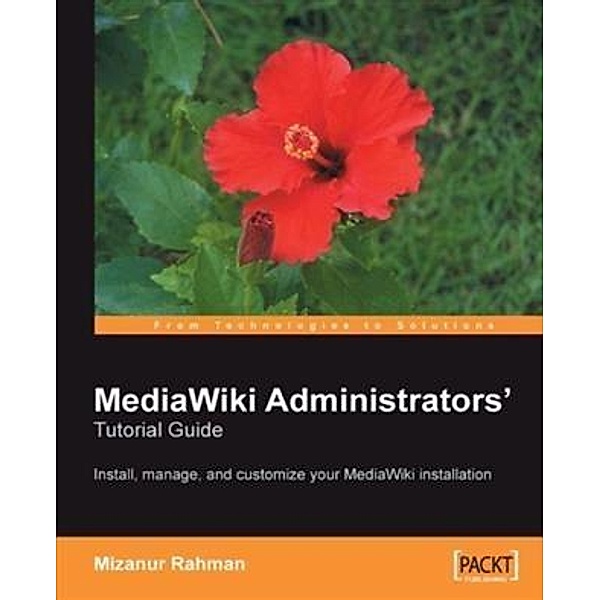 MediaWiki Administrators' Tutorial Guide: Install, manage, and customize your MediaWiki installation, Mizanur Rahman