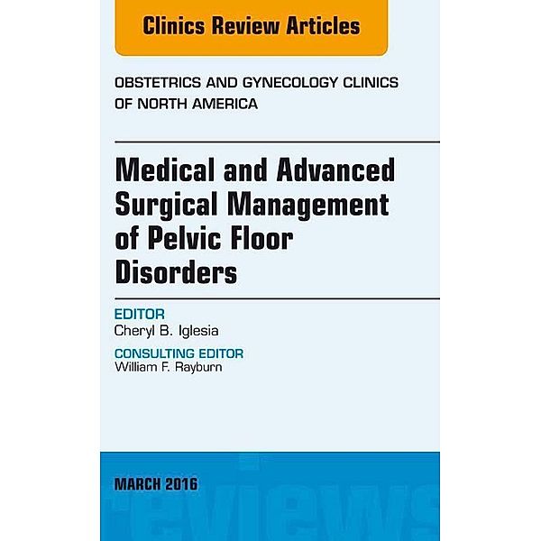 Medical and Advanced Surgical Management of Pelvic Floor Disorders, An Issue of Obstetrics and Gynecology, Cheryl B. Iglesia