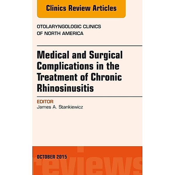 Medical and Surgical Complications in the Treatment of Chronic Rhinosinusitis, An Issue of Otolaryngologic Clinics of North America, James A. Stankiewicz