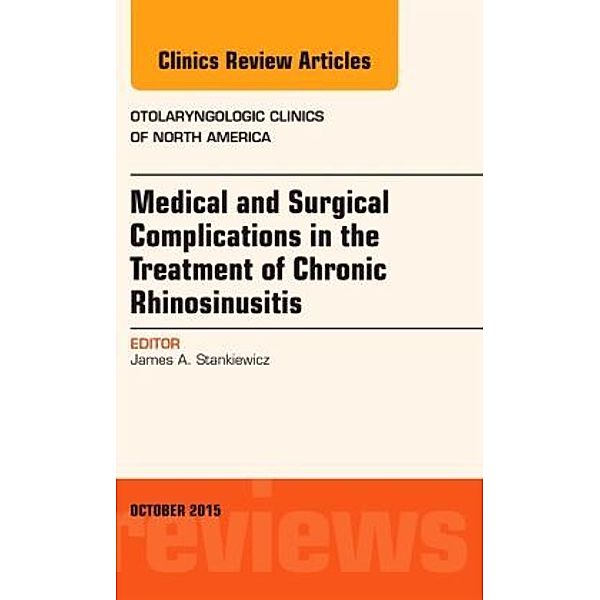 Medical and Surgical Complications in the Treatment of Chronic Rhinosinusitis, An Issue of Otolaryngologic Clinics of No, James A. Stankiewicz, James . Stankiewicz