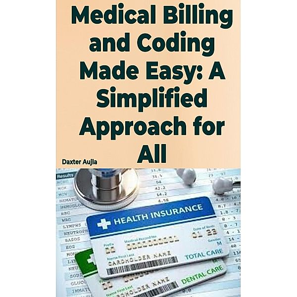 Medical Billing and Coding Made Easy: A Simplified Approach for All, Daxter Aujla