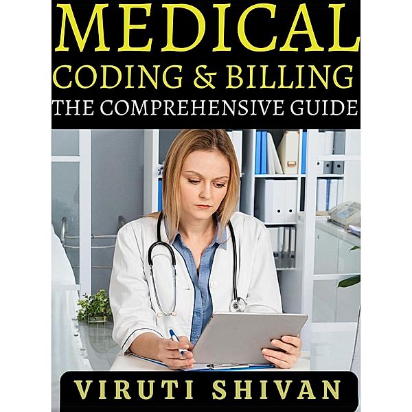 Medical Coding and Billing - The Comprehensive Guide, Viruti Shivan