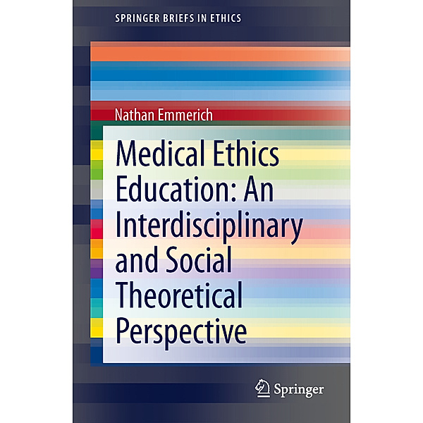 Medical Ethics Education: An Interdisciplinary and Social Theoretical Perspective, Nathan Emmerich